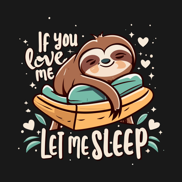 If You Love Me Let Me Sleep Napping Sloth Lovers Lazy Days by Artmoo