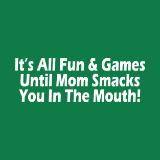 It's All Fun and Games Until Mom Smacks You In The Mouth! T-Shirt