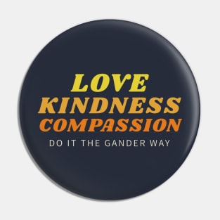 Love, Kindness, Compassion (The Gander Way) Pin