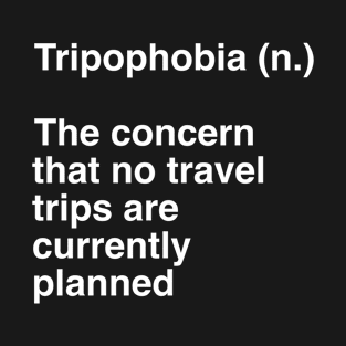 Tripophobia (n.) The concern that no travel trips are currently planned T-Shirt