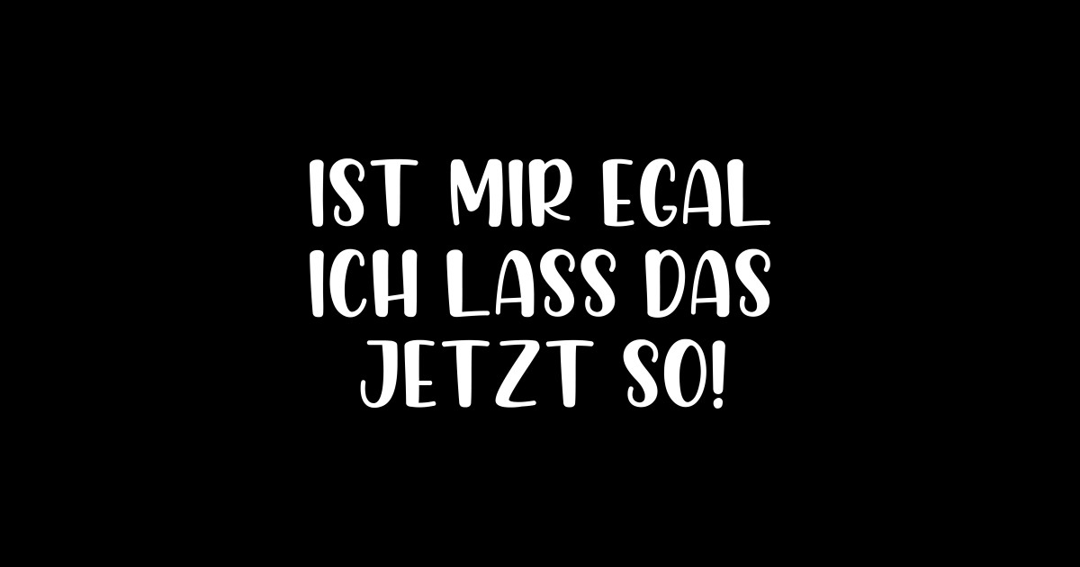 Ist mir egal ich lass das jetzt so - Ist Mir Egal Ich Lass Das Jetzt So ...