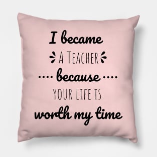 I Became Teacher Because Your Life Is Worth My Time Pillow