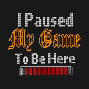 i paused my game to be here T-Shirt