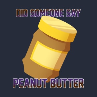 Did Someone Say...Peanut Butter? T-Shirt