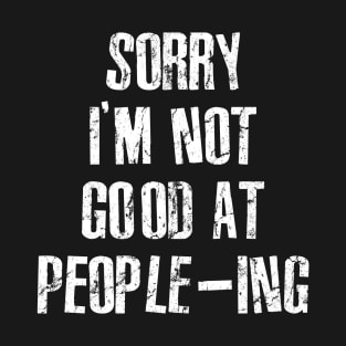 Sorry I'm Not Good At People-ing T-Shirt