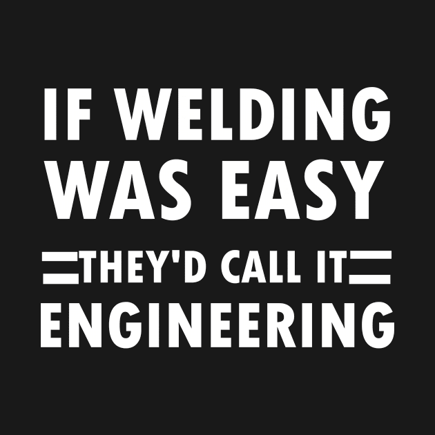 If Welding Was Easy They'd Call It Engineering,gift idea, funny, welding by Rubystor