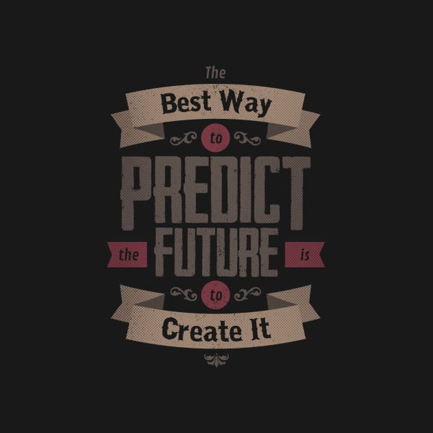 THE BEST WAY TO PREDICT THE FUTURE IS TO CREATE IT by snevi