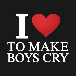 I love to make boys cry T-Shirt