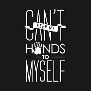 I Can't Keep My Hands to Myself T-Shirt T-Shirt