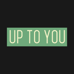 UP TO YOU T-Shirt