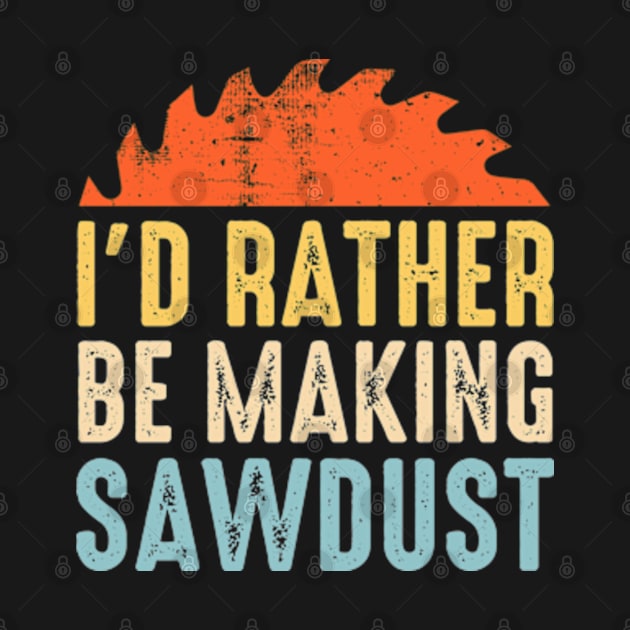 I'd Rather Be Making Sawdust Funny Carpenter by Atelier Djeka