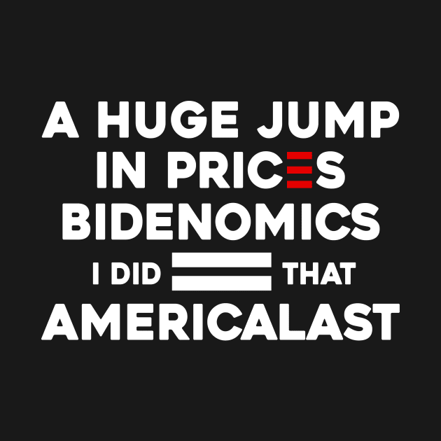 Biden I Did That a Huge Jump In prices BIDENOMICS = AMERICALAST by Sunoria