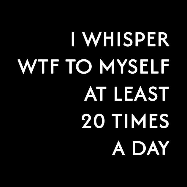 I Whisper WTF to Myself by BarbaraShirts