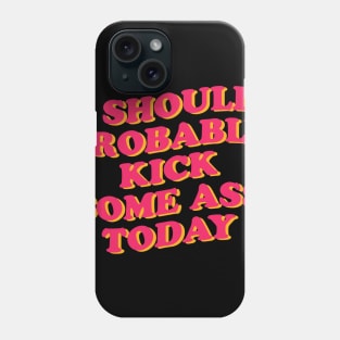 I Should Probably Kick Some Ass Today Phone Case