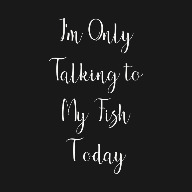 I'm Only Talking to My Fish Today by DANPUBLIC