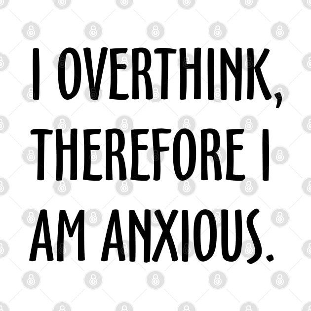 I Overthink, Therefore I am Anxious by Everyday Inspiration