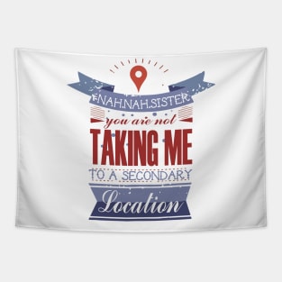 YOU ARE NOT TAKING ME TO A SECONDARY LOCATION Tapestry