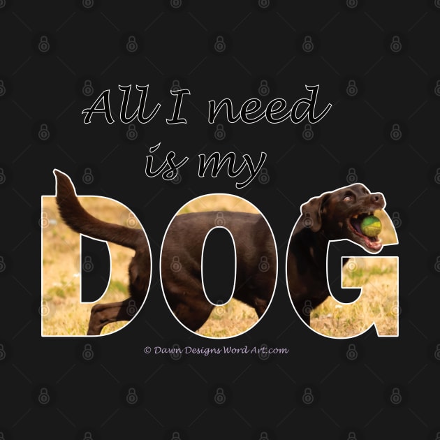 All I need is my dog - chocolate labrador oil painting word art by DawnDesignsWordArt