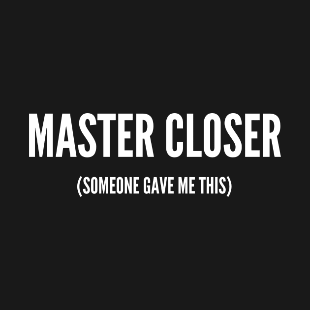 Master Closer (someone gave me this) by Closer T-shirts