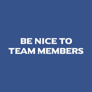 Be Nice To Team Members T-Shirt