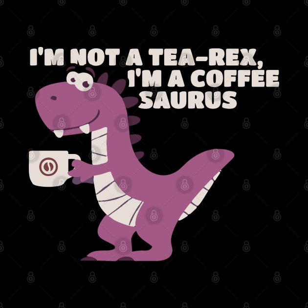 I’m Not A Tea-Rex I’m A Coffeesaurus by erythroxian-merch