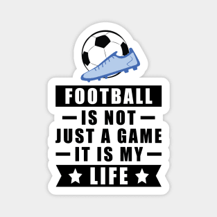 Football / Soccer Is Not Just A Game, It Is My Life Magnet