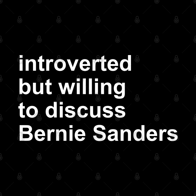 Introverted But Willing To Discuss Bernie Sanders - Bernie Sanders, Socialist, Activist by SpaceDogLaika