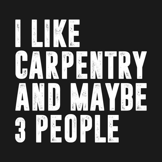 i like carpentry and maybe 3 people - carpentry lover by MerchByThisGuy