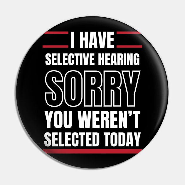 I Have Selective Hearing Sorry You Weren't Selected Today Pin by Swagmart