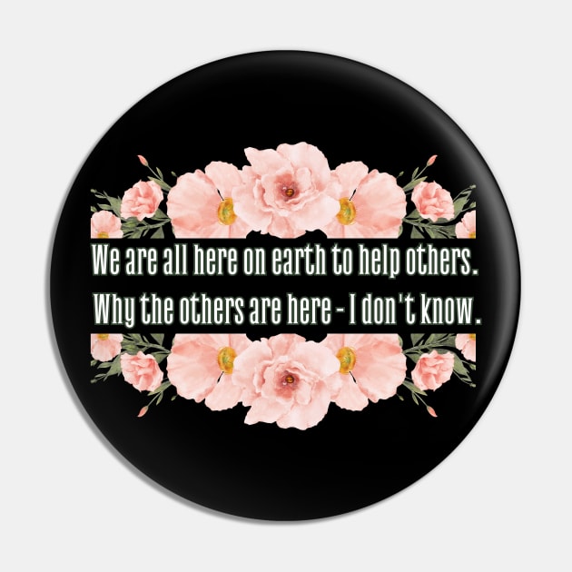 We are all here on earth to help others. Why others are here - I don't know. Pin by UnCoverDesign