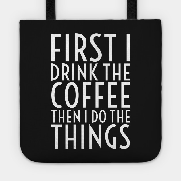 First I Drink The Coffee - White Text