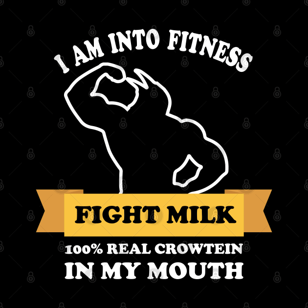 fight milk shirt- I Am Into Fitness 100% real crowtein in my mouth Fight Milk Fight Like A Crow by teestaan