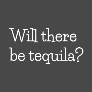 Will there be tequila? T-Shirt