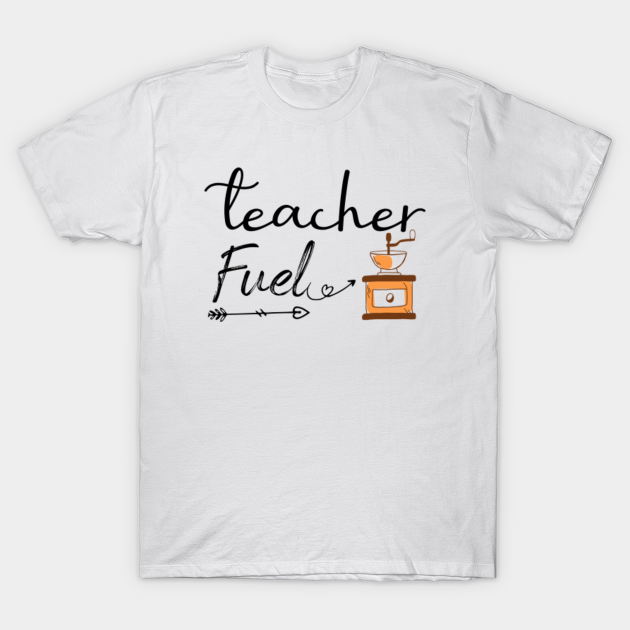 Funny sayings , Teacher Fuel (Coffee) ,gift for teacher - Funny Teacher Sayings - T-Shirt