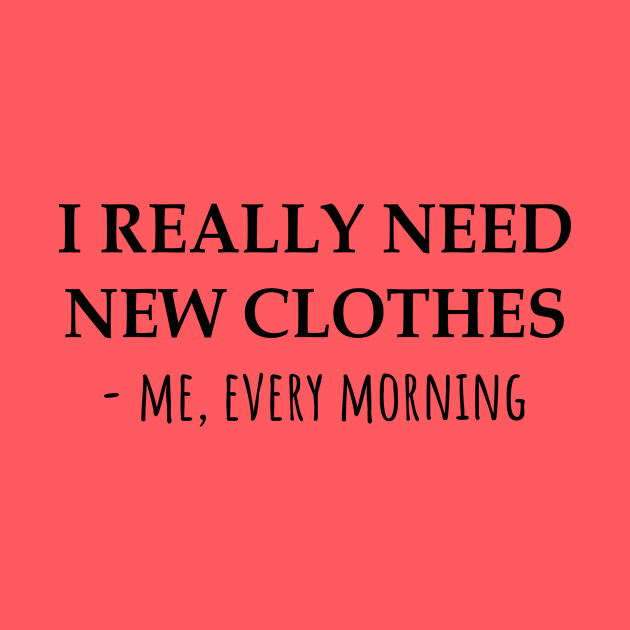 I Really Need New Clothes -Me, Every Morning by KarabasClothing