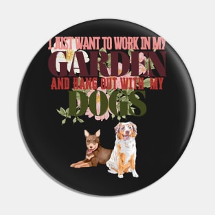 I Just Want To Work In My Garden And Hang Out with My Dogs Pin