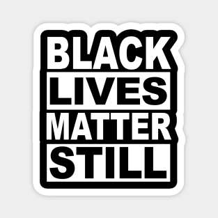 BLACK LIVES MATTER STILL Magnet