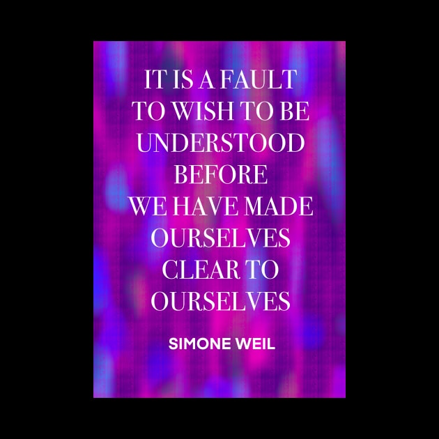 SIMONE WEIL quote .25 - IT IS A FAULT TO WISH TO BE UNDERSTOOD BEFORE WE HAVE MADE OURSELVES CLEAR TO OURSELVES by lautir