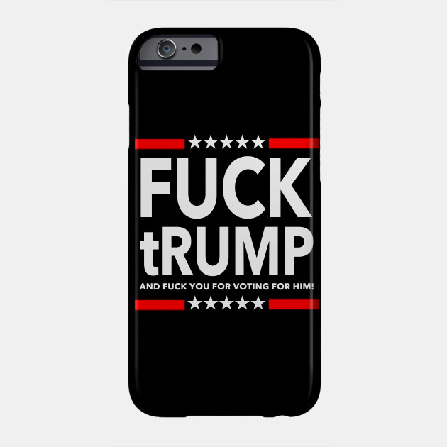 Fuck Trump And Fuck You For Voting For Him Fuck Trump Phone Case Teepublic