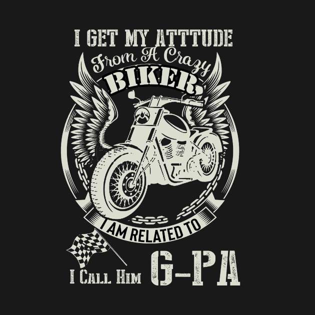 biker dad t shirt- i get my attitude from a crazy biker dad G-PA by HouldingAlastairss