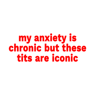 My anxiety is chronic but these tits are iconic T-Shirt