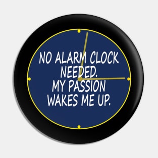 No alarm clock needed. My passion wakes me up. Pin