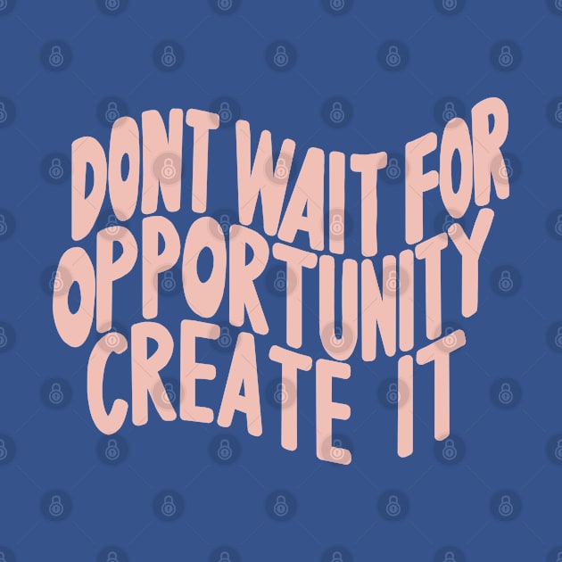 Don’t Wait For Opportunity Create It by artolxxvia