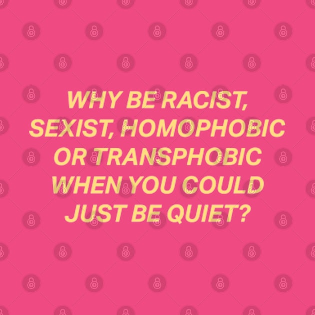 Why Be Racist Sexist Homophobic by deadright