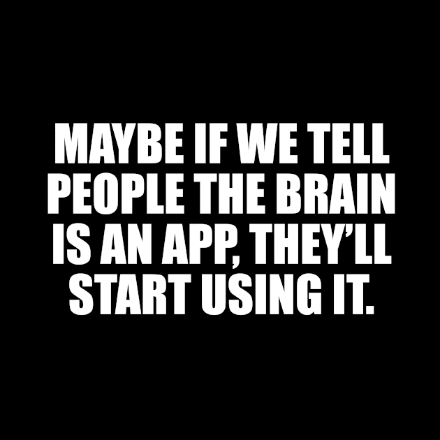 Maybe if we tell people the brain is an app, they’ll start using it by CRE4T1V1TY