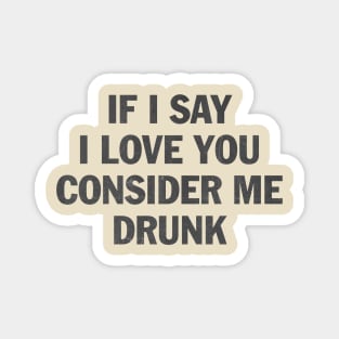 if i say i love you consider me drunk Magnet