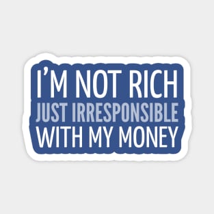 FUNNY SAYINGS / I’M NOT RICH JUST IRRESPONSIBLE WITH MY MONEY Magnet