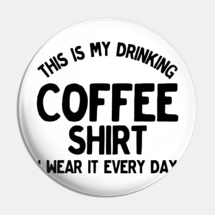 Funny This Is My Drinking Coffee Shirt I Wear It Every Day Pin