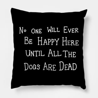 No One Will Ever Be Happy Here Until All the Dogs Are Dead Pillow