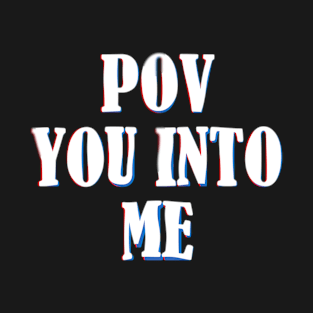 POV YOU INTO ME T-Shirt